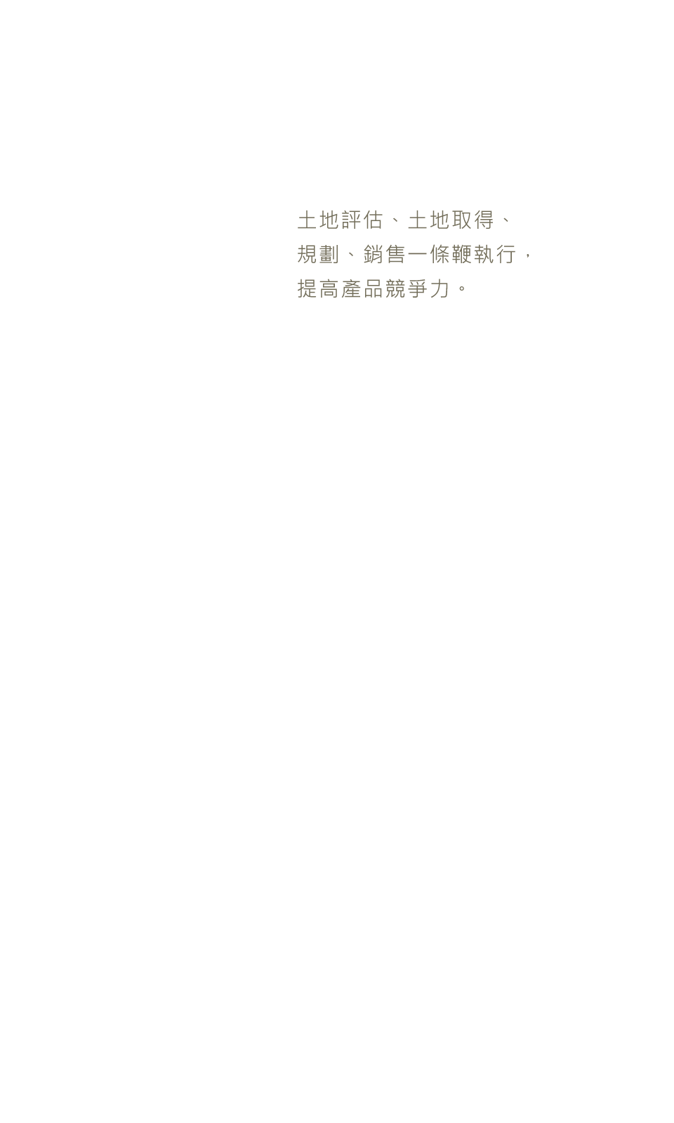 土地評估、土地取得、規劃、銷售一條鞭執行，提高產品競爭力。